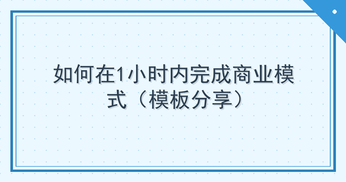 如何在1小时内完成商业模式（模板分享）